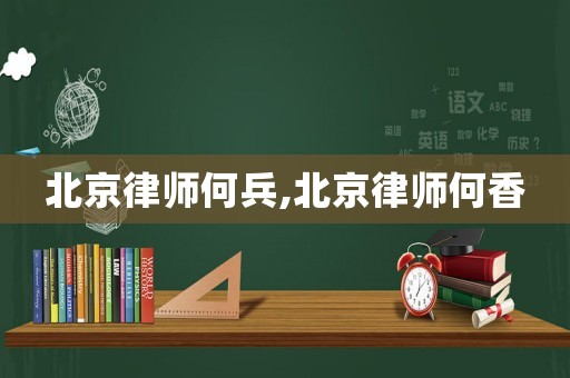 北京律師何兵,北京律師何香