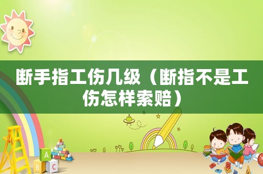 斷手指工傷幾級(jí)（斷指不是工傷怎樣索賠）