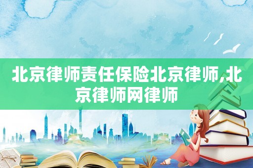 北京律師責任保險北京律師,北京律師網律師