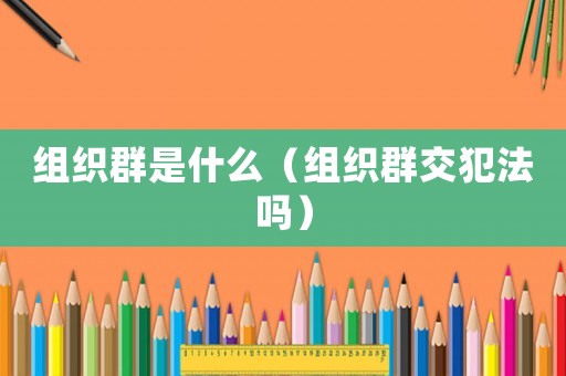 組織群是什么（組織群交犯法嗎）