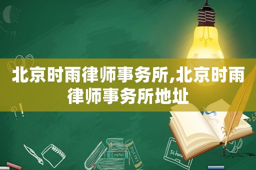 北京時雨律師事務(wù)所,北京時雨律師事務(wù)所地址