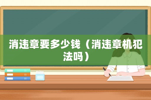 消違章要多少錢（消違章機犯法嗎）