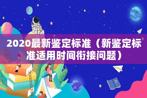 2020最新鑒定標準（新鑒定標準適用時間銜接問題）