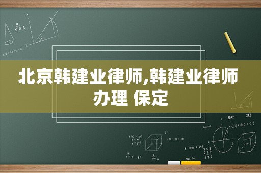 北京韓建業律師,韓建業律師 辦理 保定