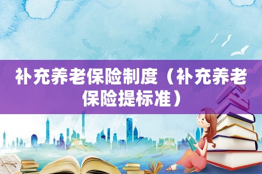補充養老保險制度（補充養老保險提標準）