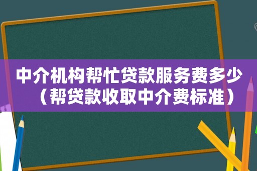 中介機構幫忙貸款服務費多少（幫貸款收取中介費標準）