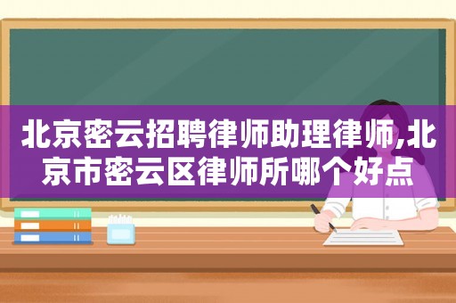 北京密云招聘律師助理律師,北京市密云區律師所哪個好點
