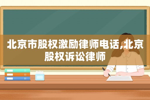 北京市股權激勵律師電話,北京股權訴訟律師