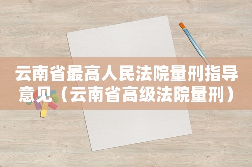 云南省最高人民法院量刑指導意見（云南省高級法院量刑）