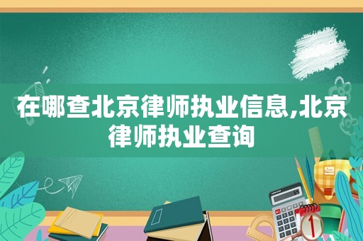 在哪查北京律師執業信息,北京律師執業查詢