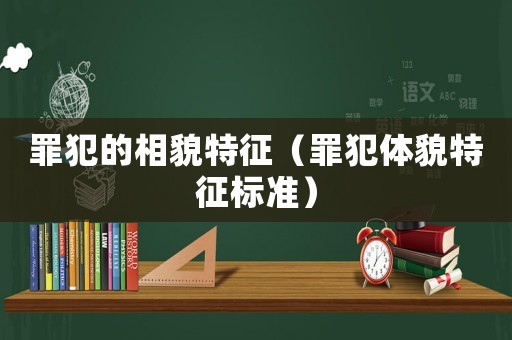罪犯的相貌特征（罪犯體貌特征標(biāo)準(zhǔn)）