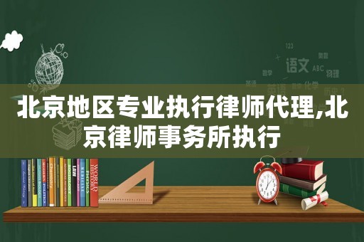 北京地區(qū)專業(yè)執(zhí)行律師代理,北京律師事務(wù)所執(zhí)行