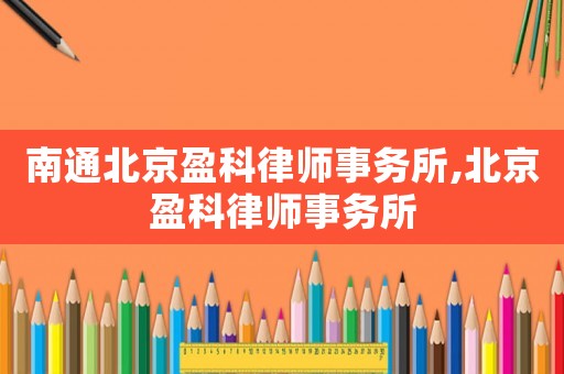 南通北京盈科律師事務所,北京盈科律師事務所