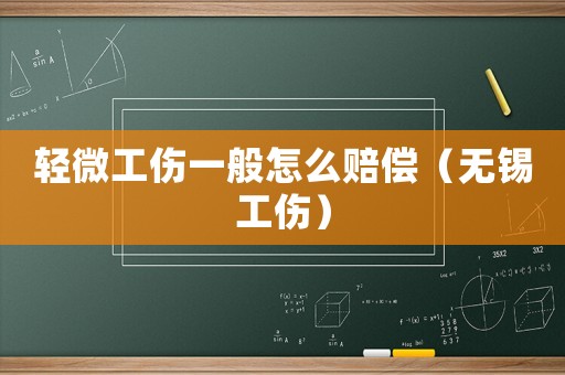 輕微工傷一般怎么賠償（無錫工傷）