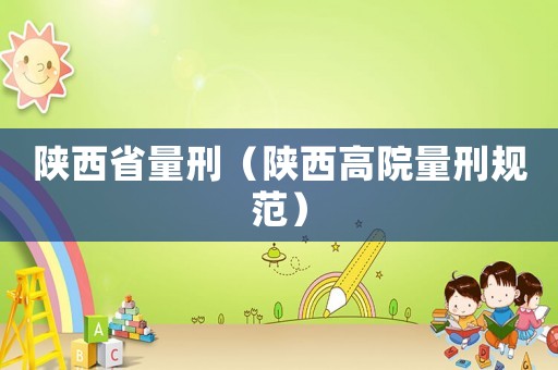 陜西省量刑（陜西高院量刑規(guī)范）