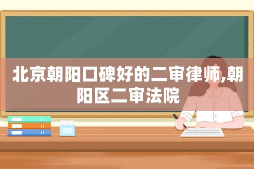 北京朝陽口碑好的二審律師,朝陽區二審法院