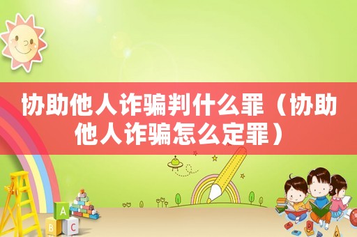 協助他人詐騙判什么罪（協助他人詐騙怎么定罪）