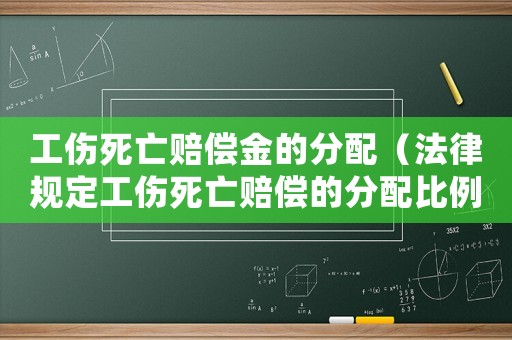 工傷死亡賠償金的分配（法律規定工傷死亡賠償的分配比例）