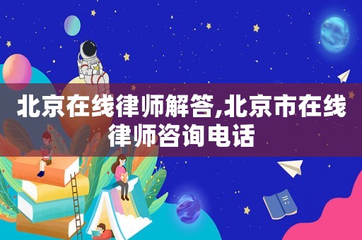 北京在線律師解答,北京市在線律師咨詢電話