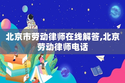 北京市勞動律師在線解答,北京勞動律師電話