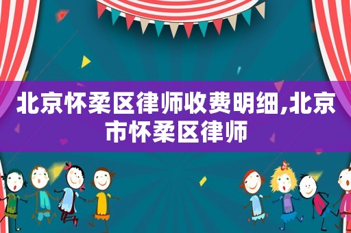 北京懷柔區律師收費明細,北京市懷柔區律師