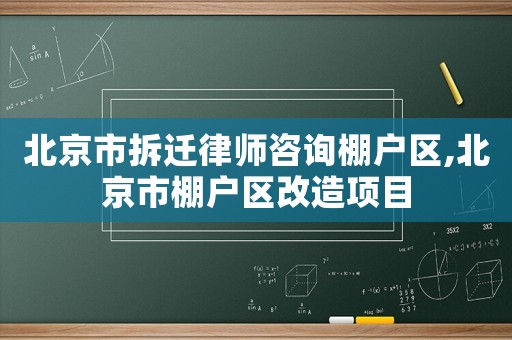 北京市拆遷律師咨詢棚戶區(qū),北京市棚戶區(qū)改造項(xiàng)目