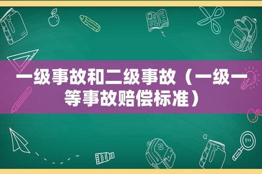 一級事故和二級事故（一級一等事故賠償標準）