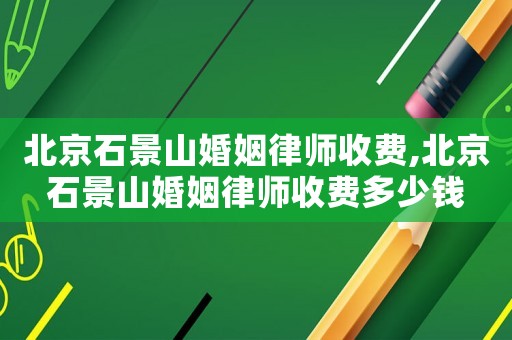 北京石景山婚姻律師收費,北京石景山婚姻律師收費多少錢