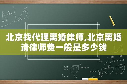 北京找代理離婚律師,北京離婚請(qǐng)律師費(fèi)一般是多少錢