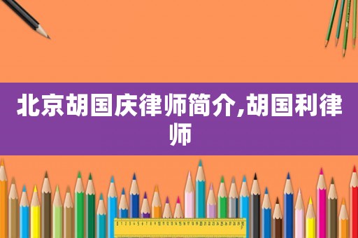 北京胡國慶律師簡介,胡國利律師