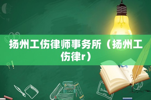 揚州工傷律師事務所（揚州工傷律r）