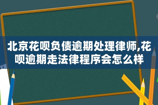 北京花唄負債逾期處理律師,花唄逾期走法律程序會怎么樣