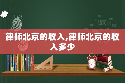 律師北京的收入,律師北京的收入多少