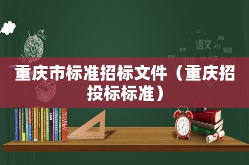 重慶市標(biāo)準(zhǔn)招標(biāo)文件（重慶招投標(biāo)標(biāo)準(zhǔn)）