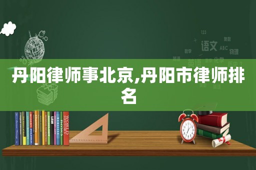 丹陽律師事北京,丹陽市律師排名