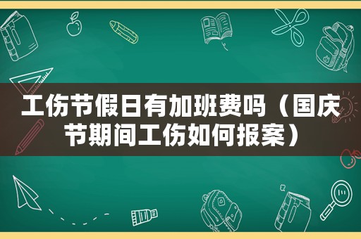工傷節(jié)假日有加班費嗎（國慶節(jié)期間工傷如何報案）