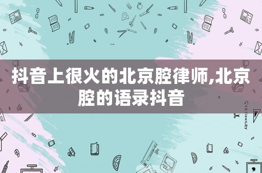 抖音上很火的北京腔律師,北京腔的語錄抖音