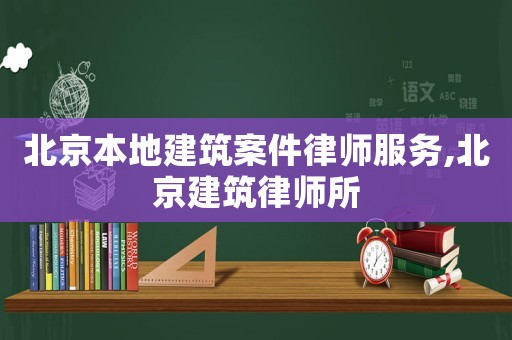 北京本地建筑案件律師服務(wù),北京建筑律師所