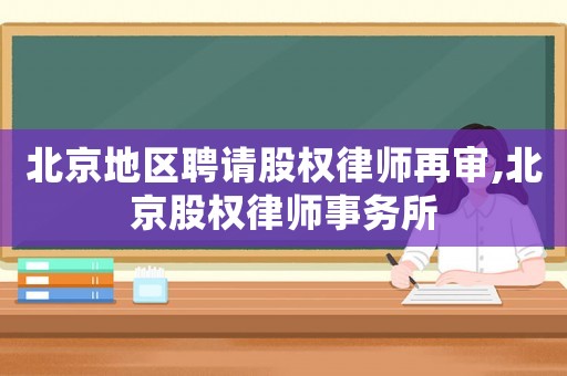 北京地區(qū)聘請股權律師再審,北京股權律師事務所