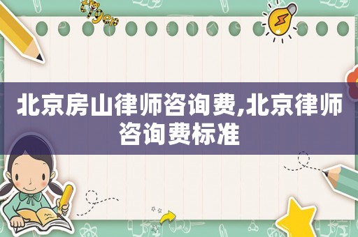 北京房山律師咨詢費,北京律師咨詢費標準