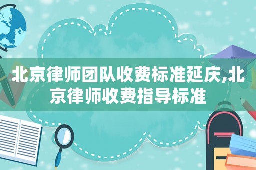 北京律師團隊收費標(biāo)準(zhǔn)延慶,北京律師收費指導(dǎo)標(biāo)準(zhǔn)