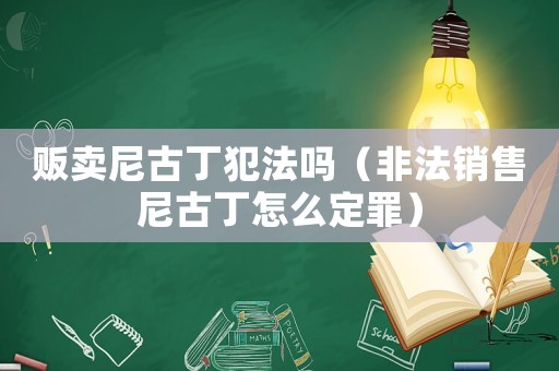 販賣尼古丁犯法嗎（非法銷售尼古丁怎么定罪）