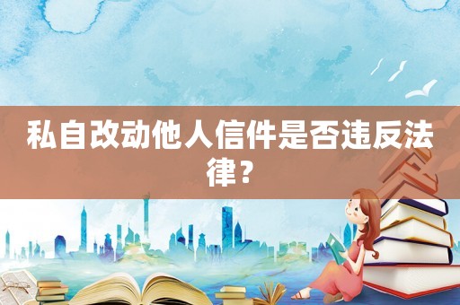 私自改動他人信件是否違反法律？