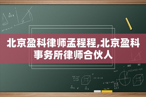 北京盈科律師孟程程,北京盈科事務所律師合伙人