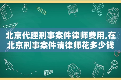 北京代理刑事案件律師費用,在北京刑事案件請律師花多少錢