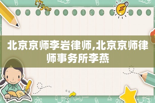 北京京師李巖律師,北京京師律師事務(wù)所李燕