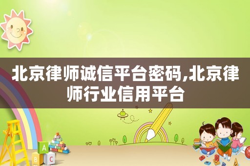 北京律師誠信平臺密碼,北京律師行業信用平臺