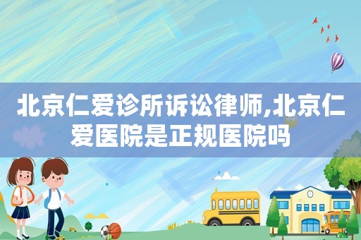 北京仁愛診所訴訟律師,北京仁愛醫院是正規醫院嗎