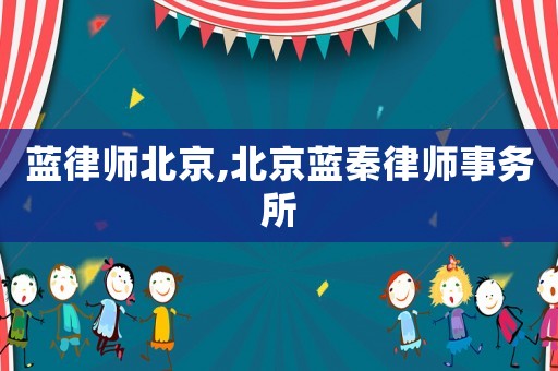 藍律師北京,北京藍秦律師事務所