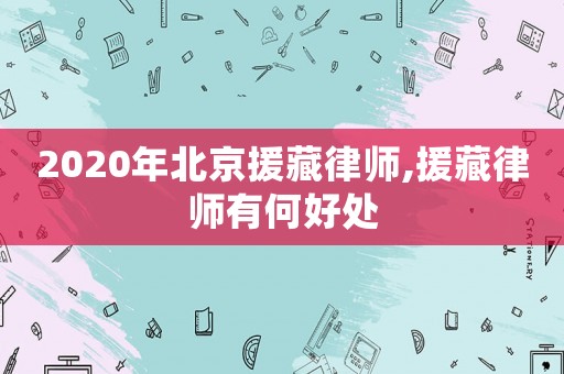 2020年北京援藏律師,援藏律師有何好處